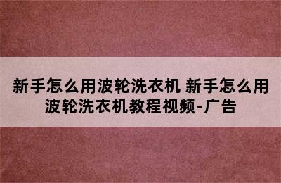 新手怎么用波轮洗衣机 新手怎么用波轮洗衣机教程视频-广告